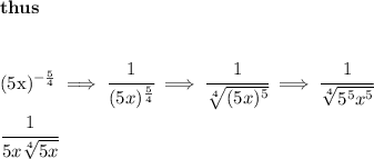\bf thus&#10;\\\\&#10;&#10;(5x)^{-\frac{5}{4}}\implies \cfrac{1}{(5x)^{\frac{5}{4}}}\implies \cfrac{1}{\sqrt[4]{(5x)^5}}\implies \cfrac{1}{\sqrt[4]{5^5x^5}}&#10;\\\\&#10;\cfrac{1}{5x\sqrt[4]{5x}}