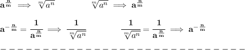 \bf a^{\frac{{ n}}{{ m}}} \implies  \sqrt[{ m}]{a^{ n}} \qquad \qquad \sqrt[{ m}]{a^{ n}}\implies a^{\frac{{ n}}{{ m}}} \\\quad \\a^{-\frac{{ n}}{{ m}}} =&#10; \cfrac{1}{a^{\frac{{ n}}{{ m}}}} \implies \cfrac{1}{\sqrt[{ m}]{a^{ n}}}\qquad\qquad &#10;\cfrac{1}{\sqrt[{ m}]{a^{ n}}}= \cfrac{1}{a^{\frac{{ n}}{{ m}}}}\implies a^{-\frac{{ n}}{{ m}}} &#10;\\\\&#10;-----------------------------\\\\