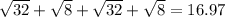 \sqrt{32}+\sqrt{8}+\sqrt{32}+\sqrt{8}=16.97