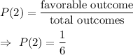 P(2)=\dfrac{\text{favorable outcome}}{\text{total outcomes}}\\\\\Rightarrow\ P(2)=\dfrac{1}{6}