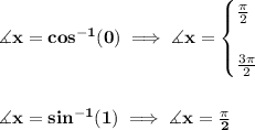 \bf \measuredangle x = cos^{-1}(0)\implies \measuredangle x = &#10;\begin{cases}&#10;\frac{\pi }{2}\\\\&#10;\frac{3\pi }{2}&#10;\end{cases}&#10;\\\\\\&#10;\measuredangle x=sin^{-1}(1)\implies \measuredangle x=\frac{\pi }{2}