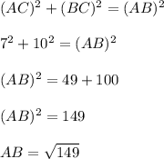 (AC)^{2}+(BC)^{2}=(AB)^{2}\\\\ 7^{2}+10^{2}=(AB)^{2}\\\\ (AB)^{2}=49+100\\\\ (AB)^{2}=149\\\\ AB=\sqrt{149}
