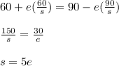 60 + e(\frac{60}{s})  = 90 - e(\frac{90}{s})  \\   \\ \frac{150}{s} = \frac{30}{e} \\  \\ s = 5e