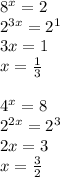 8^x=2\\&#10;2^{3x}=2^1\\&#10;3x=1\\&#10;x=\frac{1}{3}\\\\&#10;4^x=8\\&#10;2^{2x}=2^3\\&#10;2x=3\\&#10;x=\frac{3}{2}&#10;