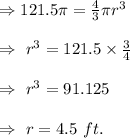 \Rightarrow 121.5\pi =\frac{4}{3}\pi r^3\\\\\Rightarrow\ r^3=121.5\times\frac{3}{4}\\\\\Rightarrow\ r^3=91.125\\\\\Rightarrow\ r=4.5\ ft.