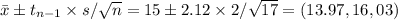 \bar{x}\pm t_{n-1} \times s/\sqrt{n}=15\pm 2.12 \times 2/\sqrt{17}= (13.97, 16,03)
