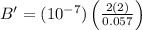 B' = (10^{-7}) \left ( \frac{2(2)}{0.057} \right )