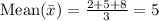 \text{Mean}(\bar x)=\frac{2+5+8}{3} = 5