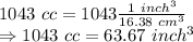 1043\ cc=1043 \frac{1\ inch^3}{16.38\ cm^3}\\\Rightarrow 1043\ cc= 63.67\ inch^3