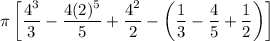 \displaystyle\pi\left[\frac{4^3}{3}-\frac{4(2)^{5}}{5}+\frac{4^2}{2}-\left(\frac{1}{3}-\frac{4}{5}+\frac{1}{2}\right)\right]