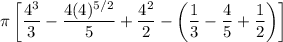 \displaystyle\pi\left[\frac{4^3}{3}-\frac{4(4)^{5/2}}{5}+\frac{4^2}{2}-\left(\frac{1}{3}-\frac{4}{5}+\frac{1}{2}\right)\right]