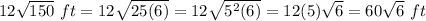 12\sqrt{150}\ ft=12\sqrt{25(6)} =12\sqrt{5^{2}(6)}=12(5)\sqrt{6} =60\sqrt{6}\ ft