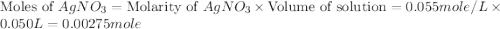 \text{Moles of }AgNO_3=\text{Molarity of }AgNO_3\times \text{Volume of solution}=0.055mole/L\times 0.050L=0.00275mole