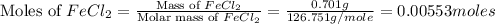 \text{Moles of }FeCl_2=\frac{\text{Mass of }FeCl_2}{\text{Molar mass of }FeCl_2}=\frac{0.701g}{126.751g/mole}=0.00553moles