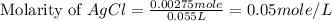 \text{Molarity of }AgCl=\frac{0.00275mole}{0.055L}=0.05mole/L