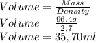 Volume=\frac{Mass}{Density}\\Volume=\frac{96,4g}{2,7}\\Volume= 35,70ml