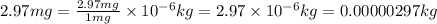 2.97mg=\frac{2.97mg}{1mg}\times 10^{-6}kg=2.97\times 10^{-6}kg=0.00000297kg