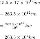 15.5\times 17\times 10^{12}cm\\\\=263.5\times 10^{12}cm\\\\=\frac{263.5\times 10^{12}}{10^{5}}km\\\\=263.5\times 10^{7}km