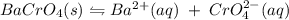 BaCrO_4 (s)\leftrightharpoons  Ba^{2+}(aq)\;+\;CrO_{4}^{2-}(aq)