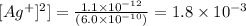 [Ag^{+}]^{2}]=\frac{1.1\times 10^{-12}}{(6.0\times 10^{-10})}= 1.8\times 10^{-3}