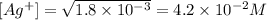 [Ag^{+}]=\sqrt{1.8\times 10^{-3}}=4.2\times 10^{-2}M