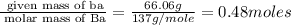 \frac{\text{ given mass of ba}}{\text{ molar mass of Ba}}= \frac{66.06g}{137g/mole}=0.48moles