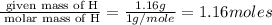 \frac{\text{ given mass of H}}{\text{ molar mass of H}}= \frac{1.16g}{1g/mole}=1.16moles
