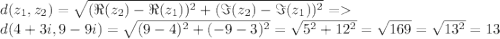 d(z_1, z_2) = \sqrt{(\Re(z_2) - \Re(z_1))^2 + (\Im(z_2) - \Im(z_1))^2}{} =\\d(4+3i, 9 - 9i) = \sqrt{(9-4)^2 + (-9-3)^2} = \sqrt{5^2 + 12^2} = \sqrt{169} = \sqrt{13^2} = 13