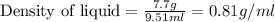 \text{Density of liquid}=\frac{7.7g}{9.51ml}=0.81g/ml