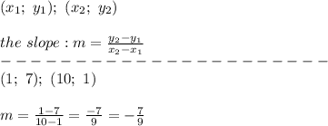 (x_1;\ y_1);\ (x_2;\ y_2)\\\\the\ slope:m=\frac{y_2-y_1}{x_2-x_1}\\----------------------\\(1;\ 7);\ (10;\ 1)\\\\m=\frac{1-7}{10-1}=\frac{-7}{9}=-\frac{7}{9}
