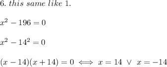 6.\ this\ same\ like\ 1.\\\\x^2-196=0\\\\x^2-14^2=0\\\\(x-14)(x+14)=0\iff x=14\ \vee\ x=-14