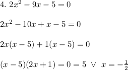 4.\ 2x^2-9x-5=0\\\\2x^2-10x+x-5=0\\\\2x(x-5)+1(x-5)=0\\\\(x-5)(2x+1)=0\iffx=5\ \vee\ x=-\frac{1}{2}