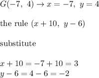G(-7,\ 4)\to x=-7,\ y=4\\\\\text{the rule}\ (x+10,\ y-6)\\\\\text{substitute}\\\\x+10=-7+10=3\\y-6=4-6=-2