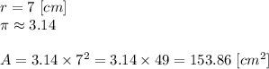 r=7 \ [cm] \\&#10;\pi \approx 3.14 \\ \\ A=3.14 \times 7^2=3.14 \times 49=153.86 \ [cm^2]