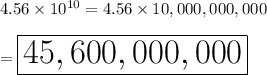 4.56\times10^{10}=4.56\times10,000,000,000\\\\=\huge\boxed{45,600,000,000}