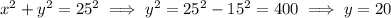 x^{2} +y^{2} =25^{2} \implies y^{2} =25^{2} - 15^{2}=400 \implies y=20