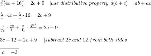 \frac{3}{4}(4c+16)=2c+9\ \ \ |use\ distributive\ property\ a(b+c)=ab+ac\\\\\frac{3}{4}\cdot4c+\frac{3}{4}\cdot16=2c+9\\\\\frac{3}{\not4_1}\cdot\frac{\not4c}{1}+\frac{3}{\not4_1}\cdot\frac{\not16^4}{1}=2c+9\\\\3c+12=2c+9\ \ \ \ |subtract\ 2c\ and\ 12\ from\ both\ sides\\\\\boxed{c=-3}