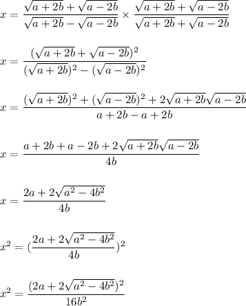 x=\dfrac{\sqrt{a+2b}+\sqrt{a-2b}}{\sqrt{a+2b}-\sqrt{a-2b}}\times \dfrac{\sqrt{a+2b}+\sqrt{a-2b}}{\sqrt{a+2b}+\sqrt{a-2b}}\\\\\\x=\dfrac{(\sqrt{a+2b}+\sqrt{a-2b})^2}{(\sqrt{a+2b})^2-(\sqrt{a-2b})^2}\\\\\\x=\dfrac{(\sqrt{a+2b})^2+(\sqrt{a-2b})^2+2\sqrt{a+2b}\sqrt{a-2b}}{a+2b-a+2b}\\\\\\x=\dfrac{a+2b+a-2b+2\sqrt{a+2b}\sqrt{a-2b}}{4b}\\\\\\x=\dfrac{2a+2\sqrt{a^2-4b^2}}{4b}\\\\\\x^2=(\dfrac{2a+2\sqrt{a^2-4b^2}}{4b})^2\\\\\\x^2=\dfrac{(2a+2\sqrt{a^2-4b^2})^2}{16b^2}