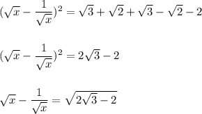(\sqrt{x}-\dfrac{1}{\sqrt{x}})^2=\sqrt{3}+\sqrt{2}+\sqrt{3}-\sqrt{2}-2\\\\\\(\sqrt{x}-\dfrac{1}{\sqrt{x}})^2=2\sqrt{3}-2\\\\\\\sqrt{x}-\dfrac{1}{\sqrt{x}}=\sqrt{2\sqrt{3}-2}