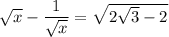 \sqrt{x}-\dfrac{1}{\sqrt{x}}=\sqrt{2\sqrt{3}-2}