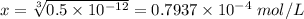 x=\sqrt[3]{0.5\times10^{-12}} =0.7937\times10^{-4}\;mol/L