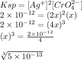 Ksp=[Ag^{+}]^{2}[CrO_4^{2-}]\\2\times10^{-12}=(2x)^{2}(x)\\2\times10^{-12}=(4x)^{3}\\(x)^{3} = \frac{2\times10^{-12}}{4}\\\\\sqrt[3]{5\times10^{-13}}
