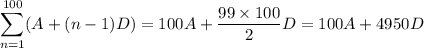 \displaystyle\sum_{n=1}^{100}(A+(n-1)D)=100A+\dfrac{99\times100}2D=100A+4950D