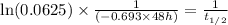 \ln(0.0625) \times \frac{1}{(-0.693\times 48 h)}=\frac{1}{t_{1/2}}