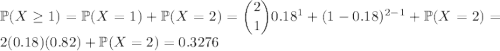 \mathbb P(X\ge1)=\mathbb P(X=1)+\mathbb P(X=2)=\dbinom210.18^1+(1-0.18)^{2-1}+\mathbb P(X=2)=2(0.18)(0.82)+\mathbb P(X=2)=0.3276
