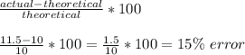 \frac{actual-theoretical}{theoretical}*100\\\\\frac{11.5-10}{10}*100=\frac{1.5}{10}*100=15\%\ error