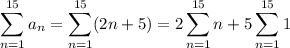 \displaystyle\sum_{n=1}^{15}a_n=\sum_{n=1}^{15}(2n+5)=2\sum_{n=1}^{15}n+5\sum_{n=1}^{15}1
