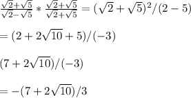 \frac{\sqrt{2}+\sqrt{5}}{\sqrt{2}-\sqrt{5}} *\frac{\sqrt{2}+\sqrt{5}}{\sqrt{2}+\sqrt{5}}=( \sqrt{2}+\sqrt{5})^{2}/(2-5)\\ \\=(2+2\sqrt{10}+5)/(-3)\\ \\(7+2\sqrt{10})/(-3)\\ \\=-(7+2\sqrt{10})/3