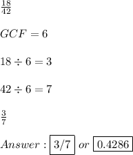 \frac{18}{42} \\ \\ GCF = 6 \\ \\ 18 \div 6 = 3 \\ \\ 42 \div 6 = 7 \\ \\  \frac{3}{7} \\ \\  \fbox {3/7} \ or \ \fbox {0.4286}