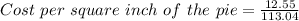 Cost\ per\ square\ inch\ of\ the\ pie = \frac{12.55}{113.04}